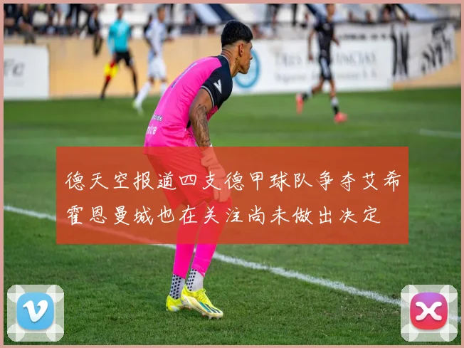 德天空报道四支德甲球队争夺艾希霍恩曼城也在关注尚未做出决定