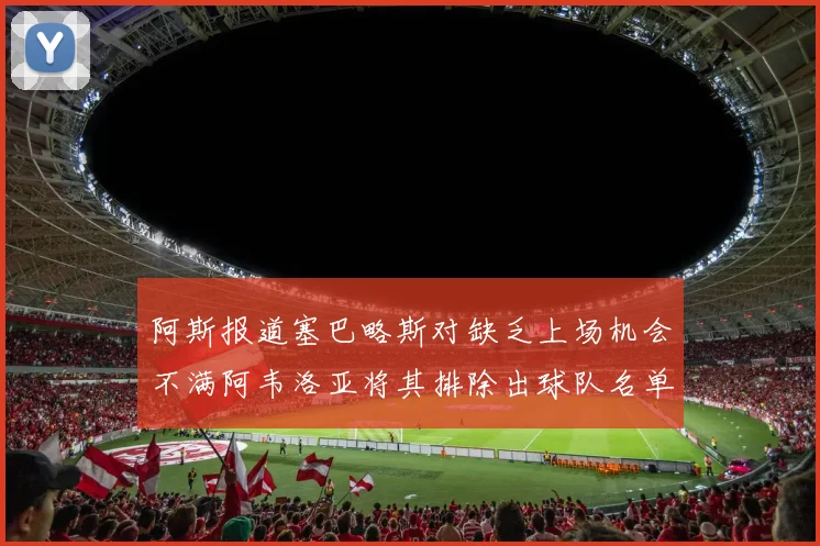 阿斯报道塞巴略斯对缺乏上场机会不满阿韦洛亚将其排除出球队名单