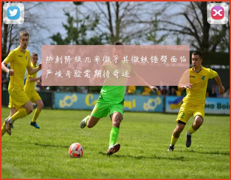 热刺降级几率微乎其微铁锤帮面临严峻考验需期待奇迹
