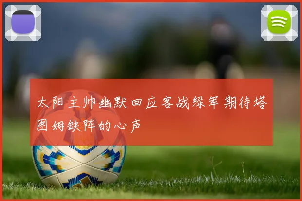 太阳主帅幽默回应客战绿军期待塔图姆缺阵的心声