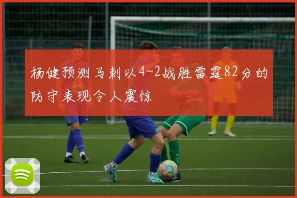 杨健预测马刺以4-2战胜雷霆82分的防守表现令人震惊