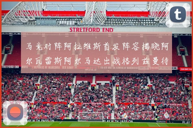 马竞对阵阿拉维斯首发阵容揭晓阿尔瓦雷斯阿尔马达出战格列兹曼待命