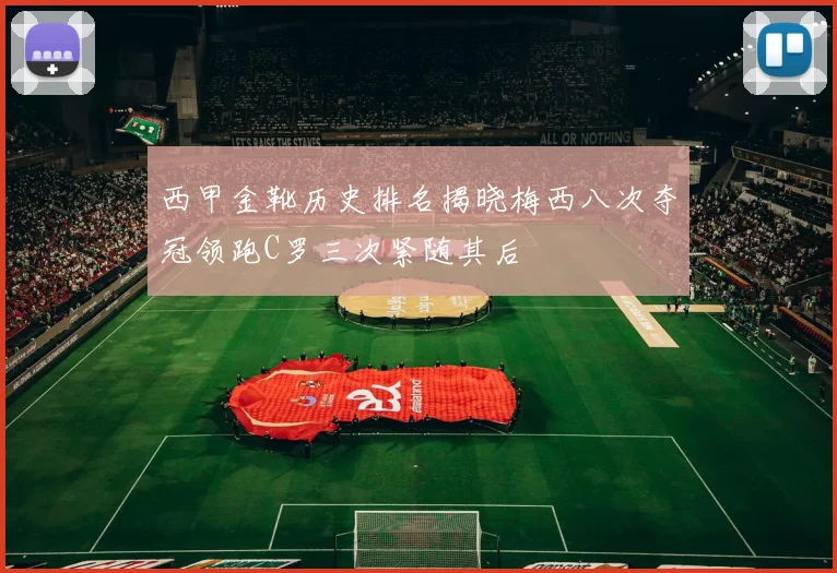 西甲金靴历史排名揭晓梅西八次夺冠领跑C罗三次紧随其后