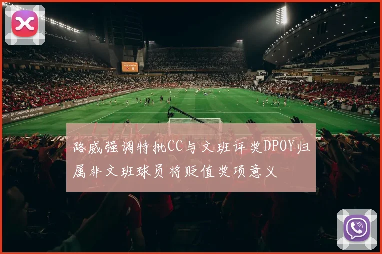 路威强调特批CC与文班评奖DPOY归属非文班球员将贬值奖项意义