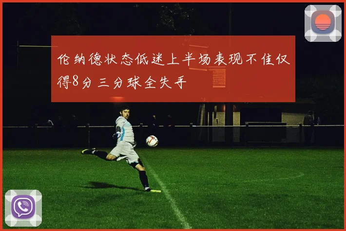 伦纳德状态低迷上半场表现不佳仅得8分三分球全失手