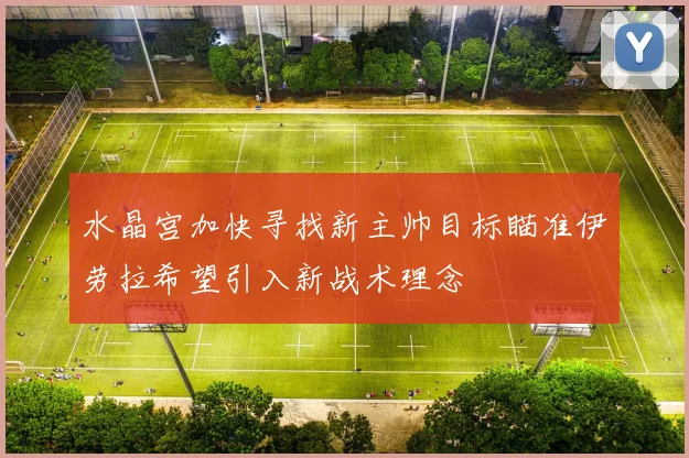 水晶宫加快寻找新主帅目标瞄准伊劳拉希望引入新战术理念